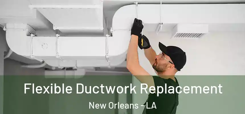  Flexible Ductwork Replacement New Orleans - LA