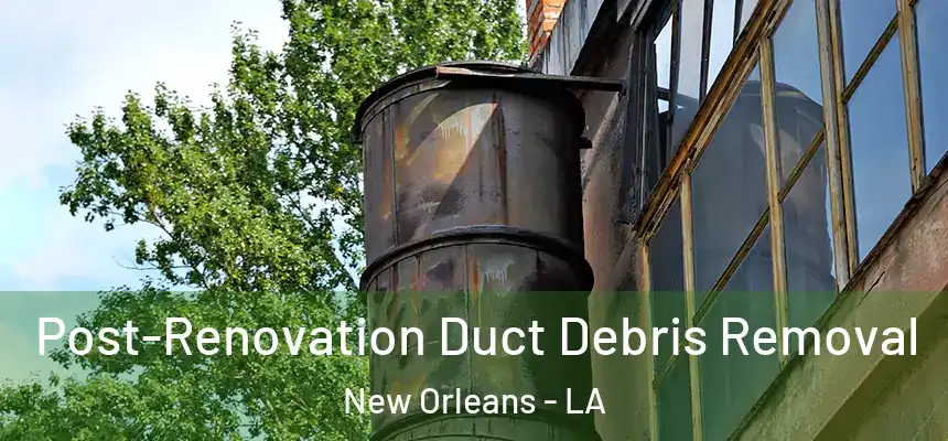 Post-Renovation Duct Debris Removal New Orleans - LA